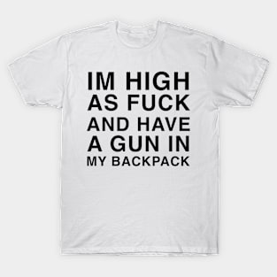 IM HIGH AS FUCK AND HAVE A GUN IN MY BACKPACK T-Shirt